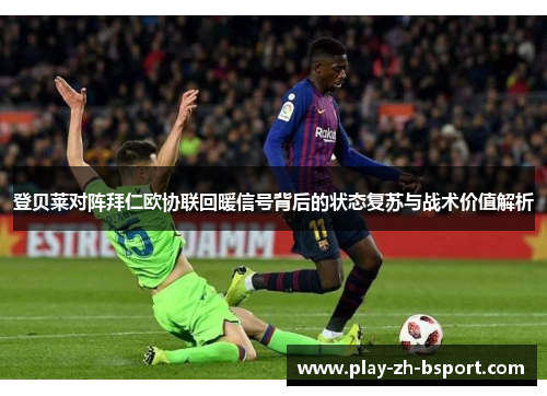 登贝莱对阵拜仁欧协联回暖信号背后的状态复苏与战术价值解析