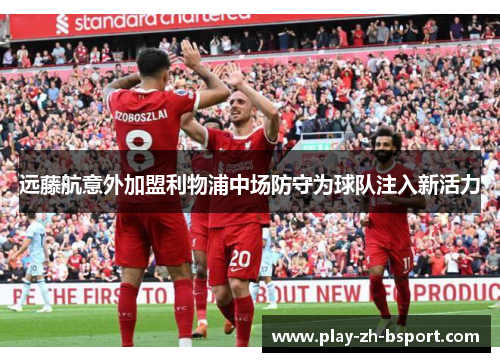 远藤航意外加盟利物浦中场防守为球队注入新活力