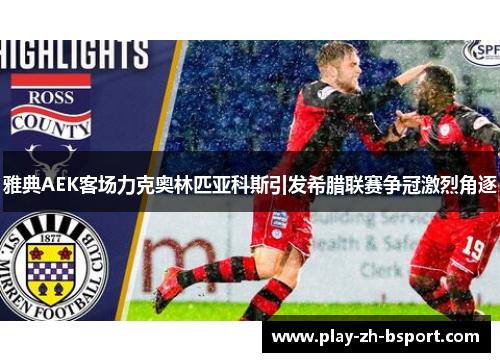 雅典AEK客场力克奥林匹亚科斯引发希腊联赛争冠激烈角逐