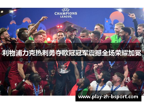 利物浦力克热刺勇夺欧冠冠军震撼全场荣耀加冕