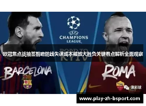 欧冠焦点战抽签前瞻防线失误成本被放大胜负关键看点解析全面观察 欧冠焦点战抽签前瞻防线失误成本被放大胜负关键看点解析全面观察